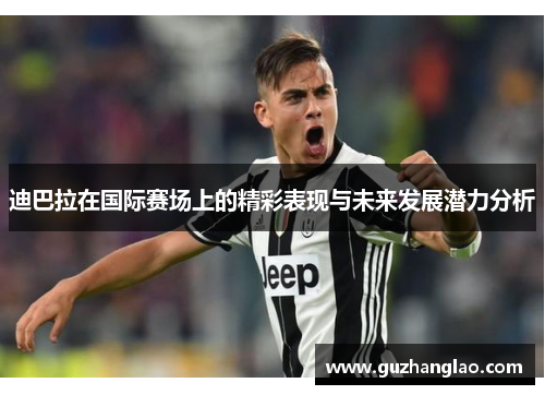 迪巴拉在国际赛场上的精彩表现与未来发展潜力分析