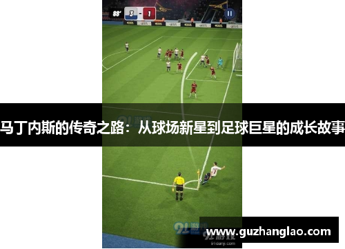 马丁内斯的传奇之路：从球场新星到足球巨星的成长故事