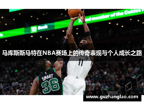 马库斯斯马特在NBA赛场上的传奇表现与个人成长之路