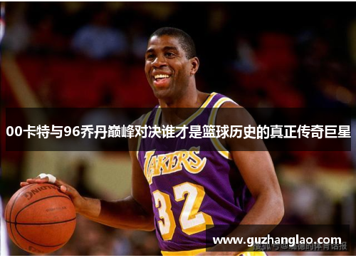 00卡特与96乔丹巅峰对决谁才是篮球历史的真正传奇巨星