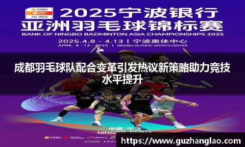 成都羽毛球队配合变革引发热议新策略助力竞技水平提升