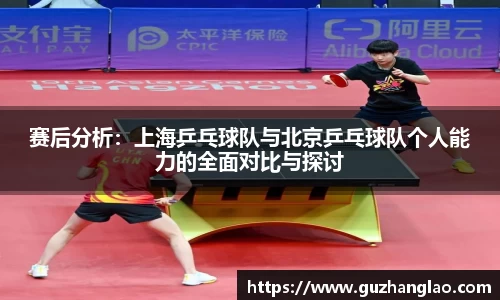 赛后分析:上海乒乓球队与北京乒乓球队个人能力的全面对比与探讨